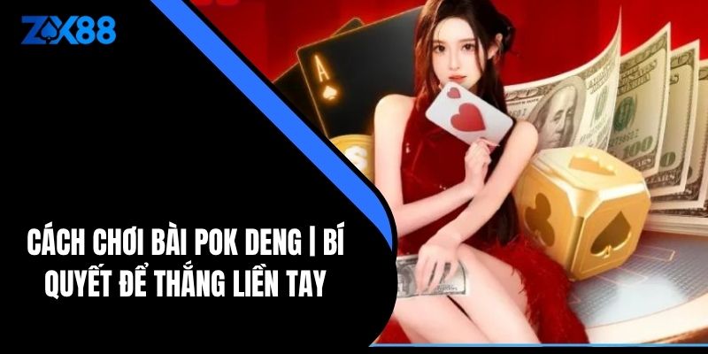 Cách Chơi Bài Pok Deng | Bí Quyết Để Thắng Liền Tay